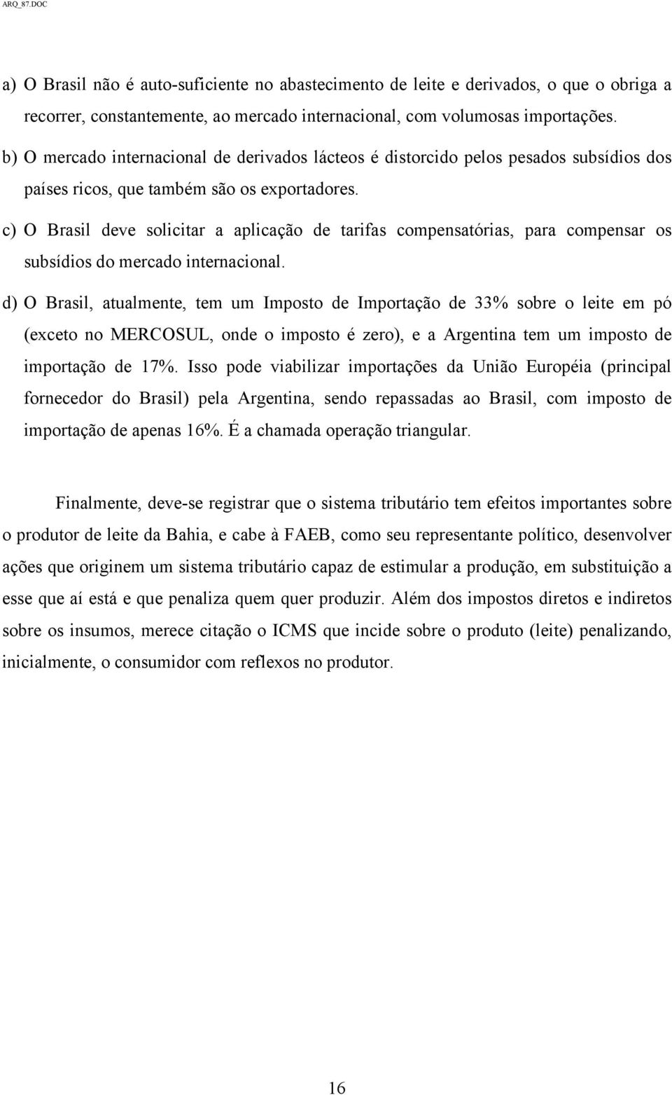 c) O Brasil deve solicitar a aplicação de tarifas compensatórias, para compensar os subsídios do mercado internacional.