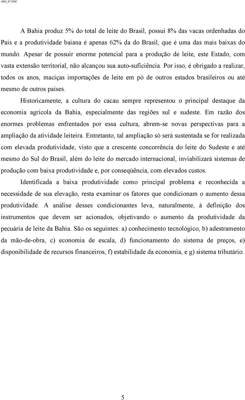 Por isso, é obrigado a realizar, todos os anos, maciças importações de leite em pó de outros estados brasileiros ou até mesmo de outros países.