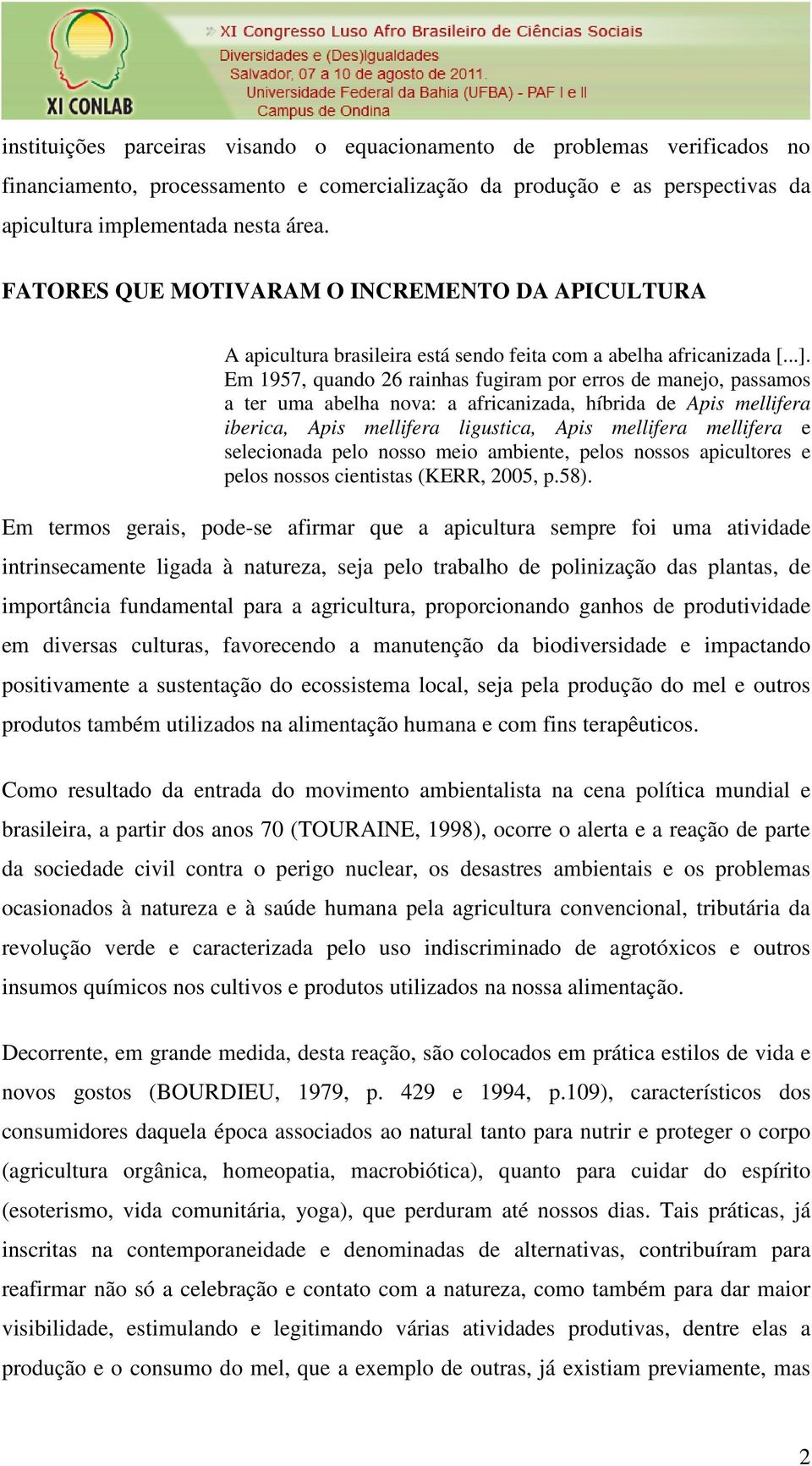 Em 1957, quando 26 rainhas fugiram por erros de manejo, passamos a ter uma abelha nova: a africanizada, híbrida de Apis mellifera iberica, Apis mellifera ligustica, Apis mellifera mellifera e