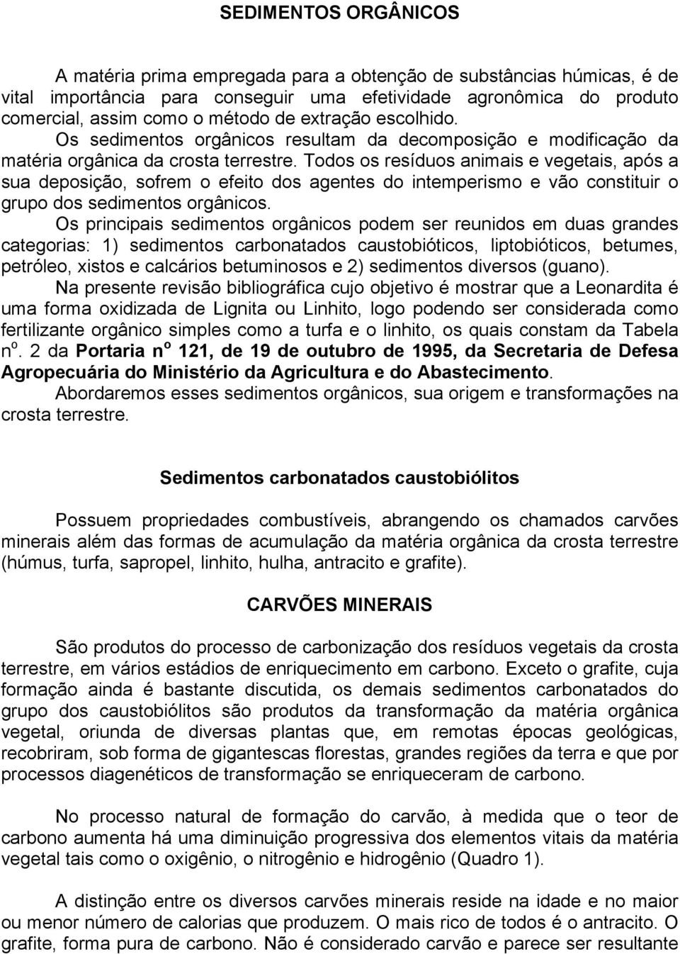 Todos os resíduos animais e vegetais, após a sua deposição, sofrem o efeito dos agentes do intemperismo e vão constituir o grupo dos sedimentos orgânicos.