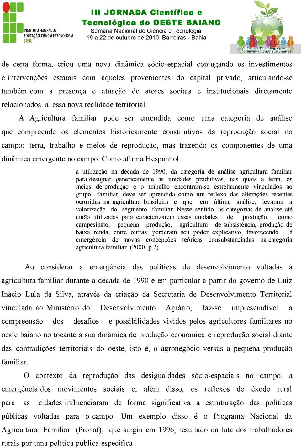 A Agricultura familiar pode ser entendida como uma categoria de análise que compreende os elementos historicamente constitutivos da reprodução social no campo: terra, trabalho e meios de reprodução,