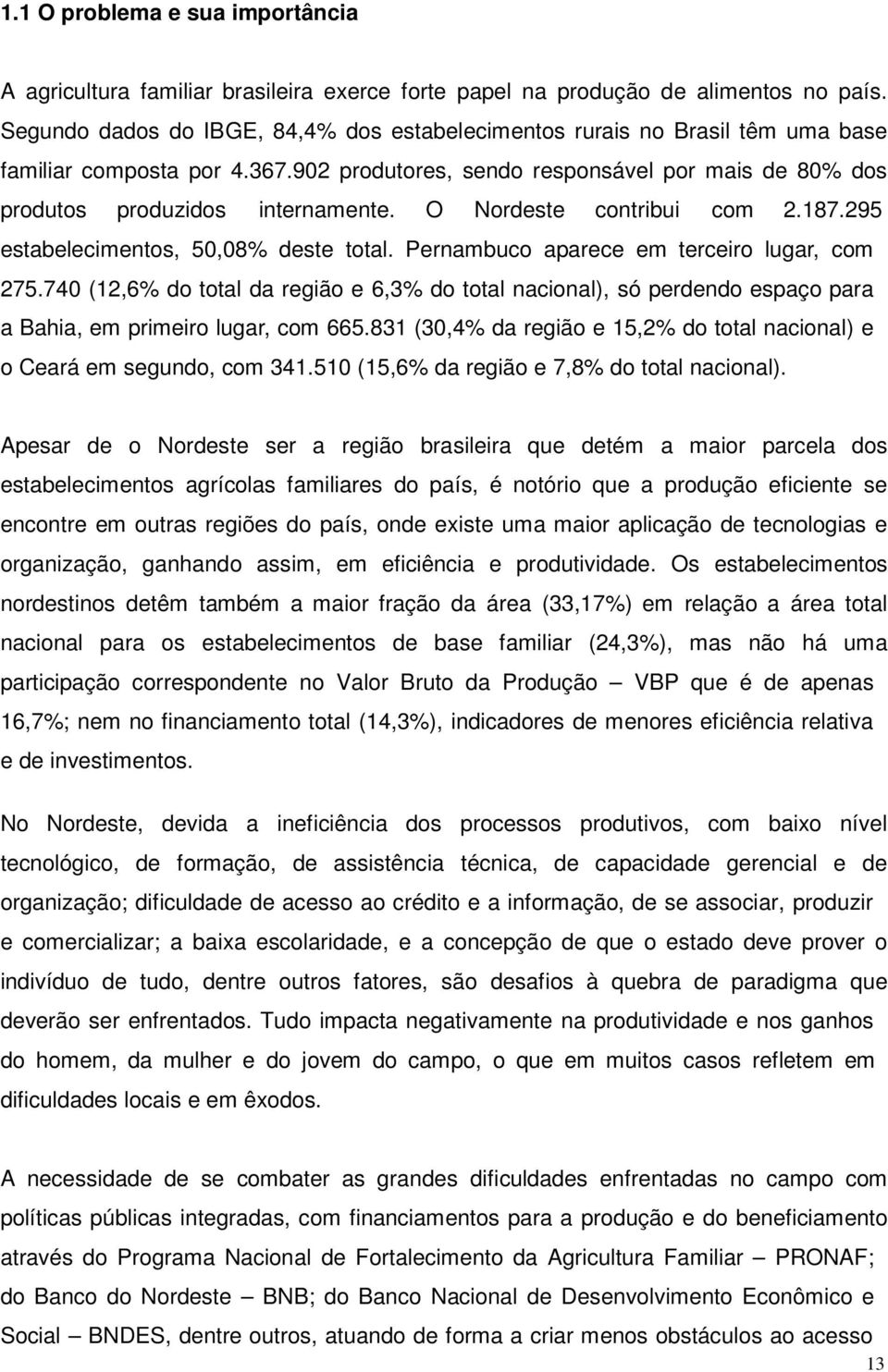 O Nordeste contribui com 2.187.295 estabelecimentos, 50,08% deste total. Pernambuco aparece em terceiro lugar, com 275.