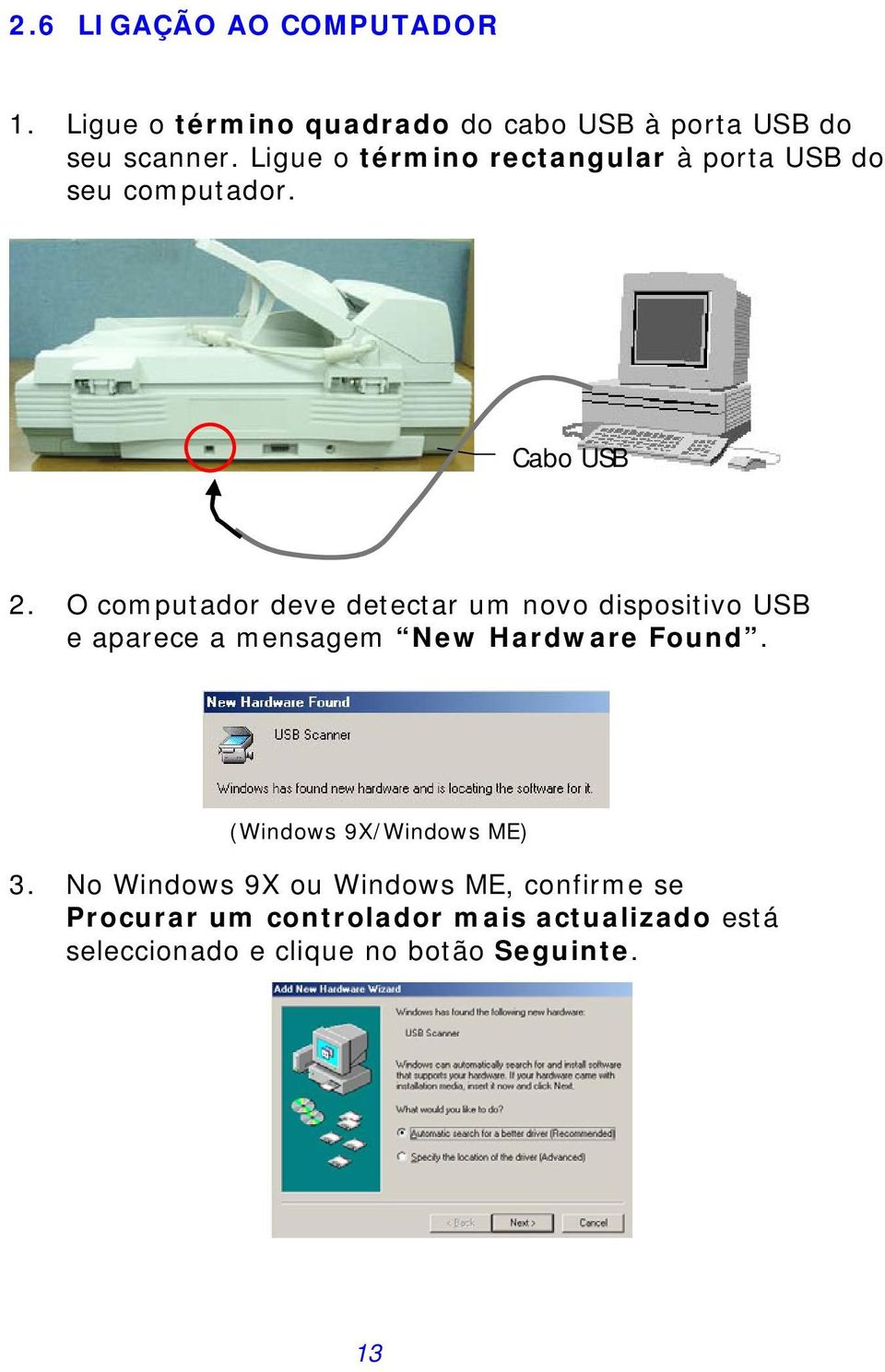 O computador deve detectar um novo dispositivo USB e aparece a mensagem New Hardware Found.