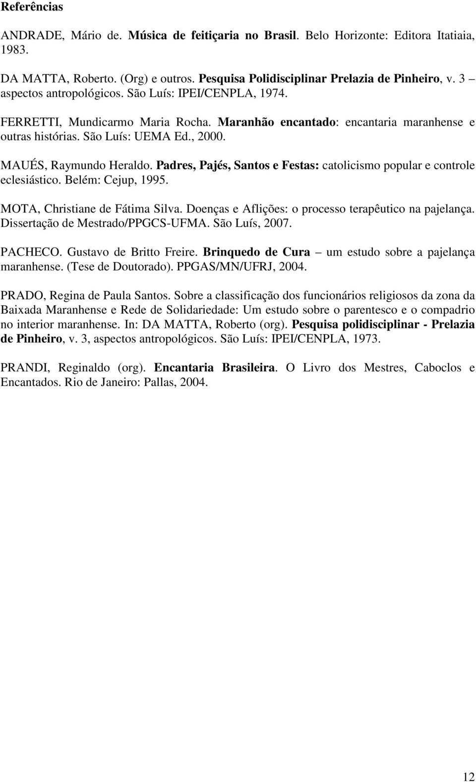 MAUÉS, Raymundo Heraldo. Padres, Pajés, Santos e Festas: catolicismo popular e controle eclesiástico. Belém: Cejup, 1995. MOTA, Christiane de Fátima Silva.