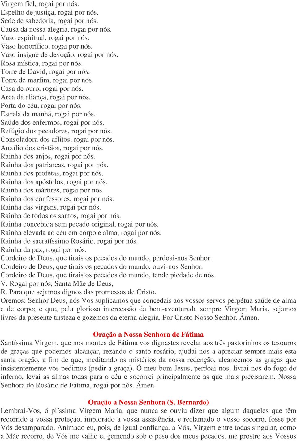 Porta do céu, rogai por nós. Estrela da manhã, rogai por nós. Saúde dos enfermos, rogai por nós. Refúgio dos pecadores, rogai por nós. Consoladora dos aflitos, rogai por nós.