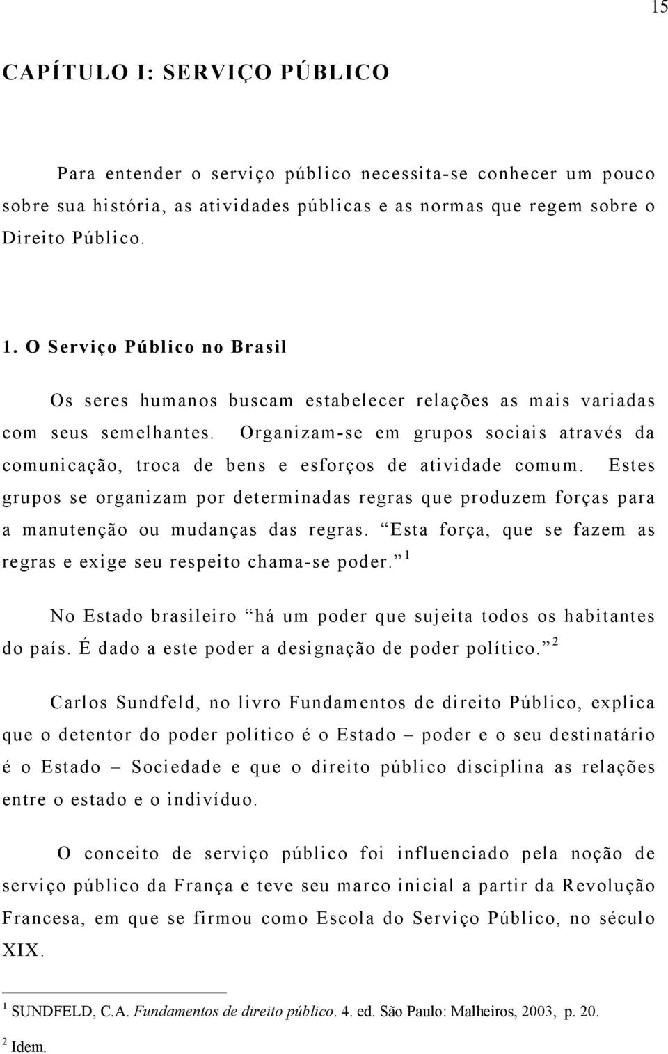 Organizam-se em grupos sociais através da comunicação, troca de bens e esforços de atividade comum.