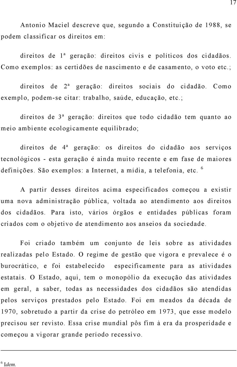 ; direitos de 3ª geração: direitos que todo cidadão tem quanto ao meio ambiente ecologicamente equilibrado; direitos de 4ª geração: os direitos do cidadão aos serviços tecnológicos - esta geração é