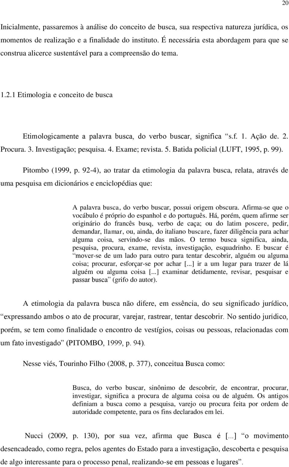 2. Procura. 3. Investigação; pesquisa. 4. Exame; revista. 5. Batida policial (LUFT, 1995, p. 99). Pitombo (1999, p.