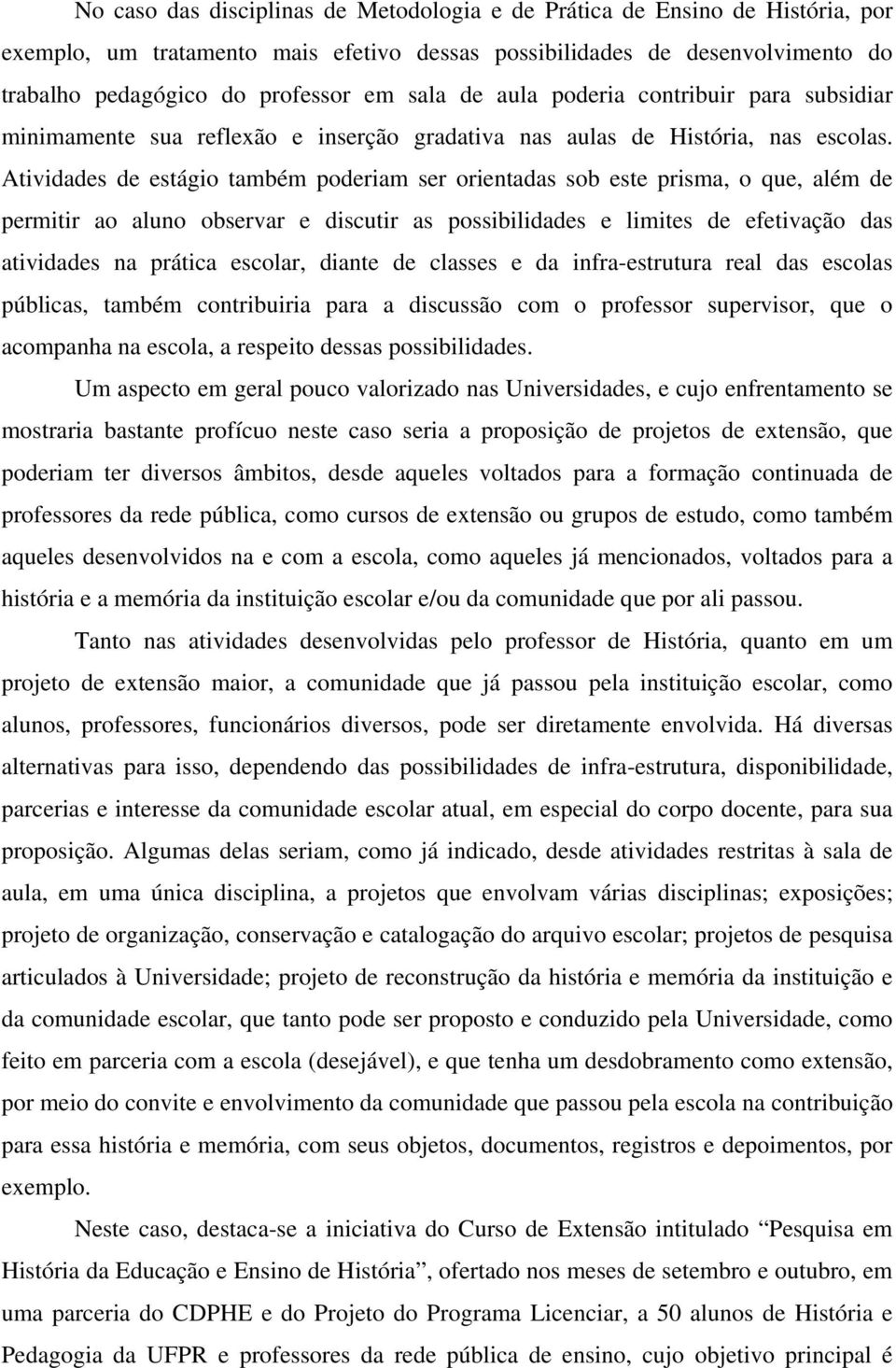 Atividades de estágio também poderiam ser orientadas sob este prisma, o que, além de permitir ao aluno observar e discutir as possibilidades e limites de efetivação das atividades na prática escolar,