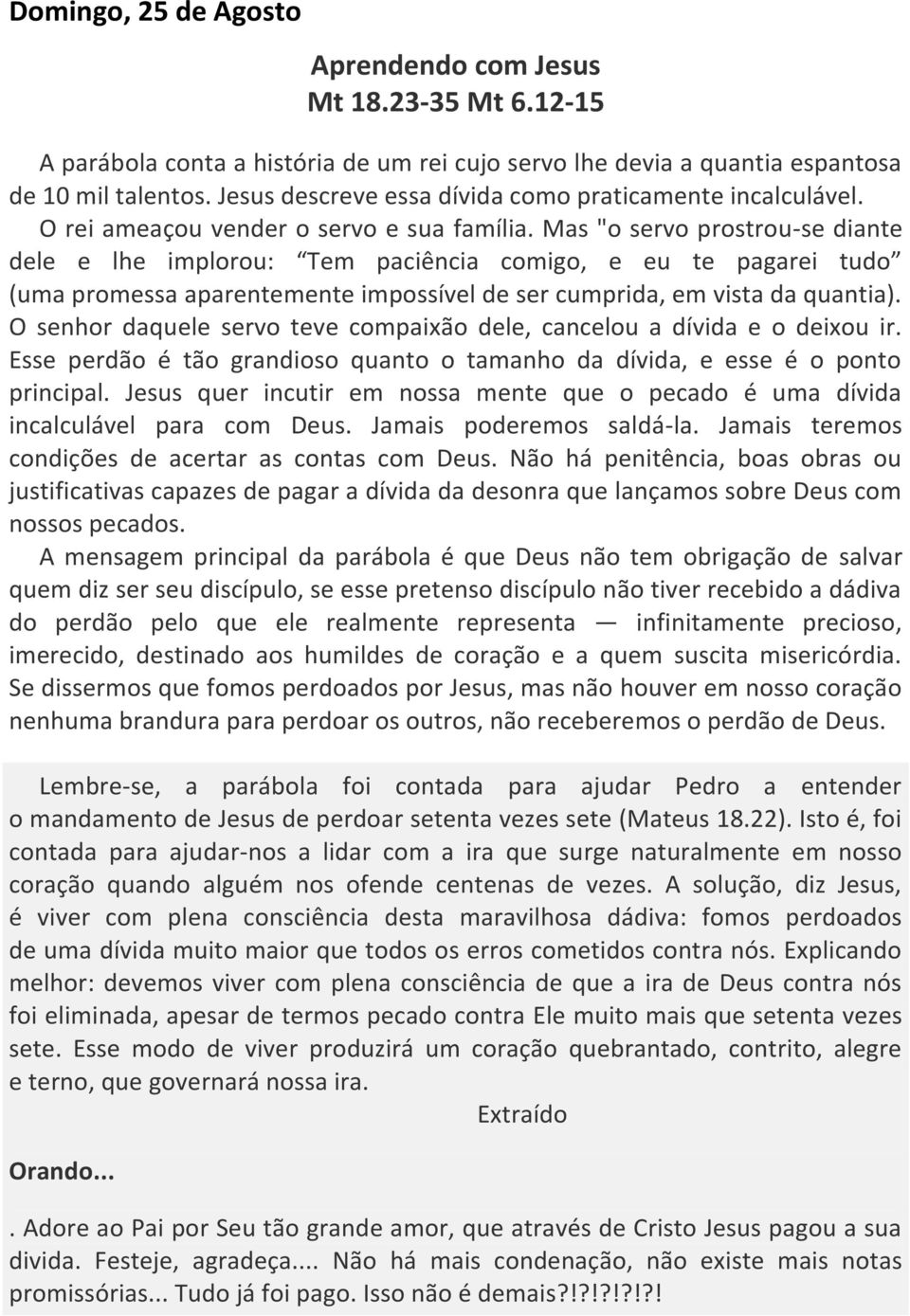 Mas "o servo prostrou-se diante dele e lhe implorou: Tem paciência comigo, e eu te pagarei tudo (uma promessa aparentemente impossível de ser cumprida, em vista da quantia).