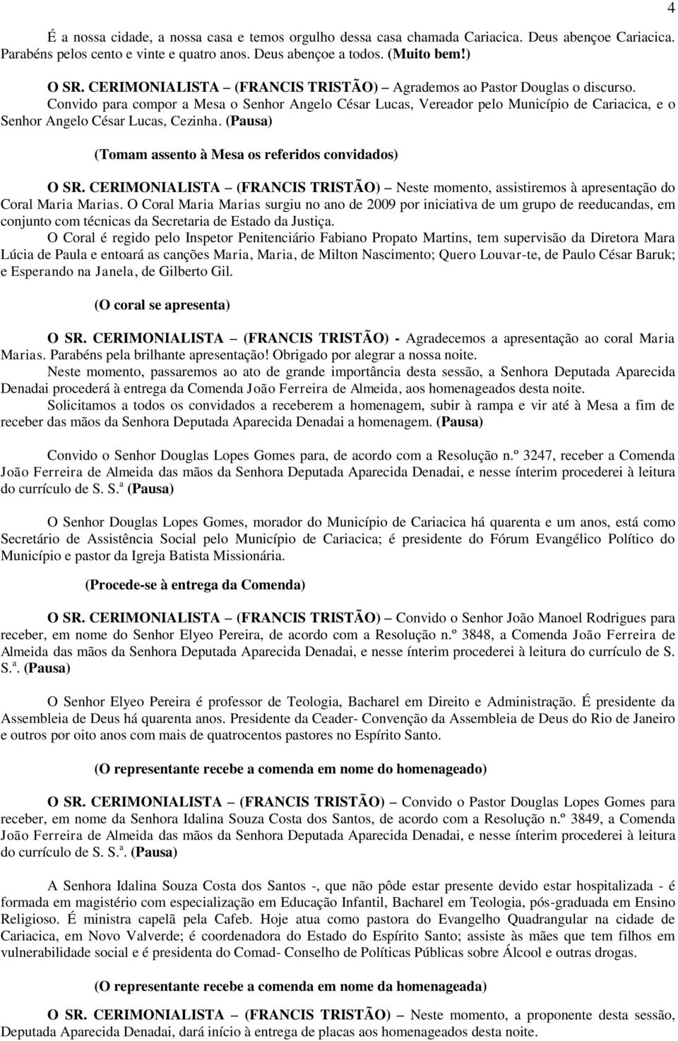 Convido para compor a Mesa o Senhor Angelo César Lucas, Vereador pelo Município de Cariacica, e o Senhor Angelo César Lucas, Cezinha. (Pausa) (Tomam assento à Mesa os referidos convidados) O SR.