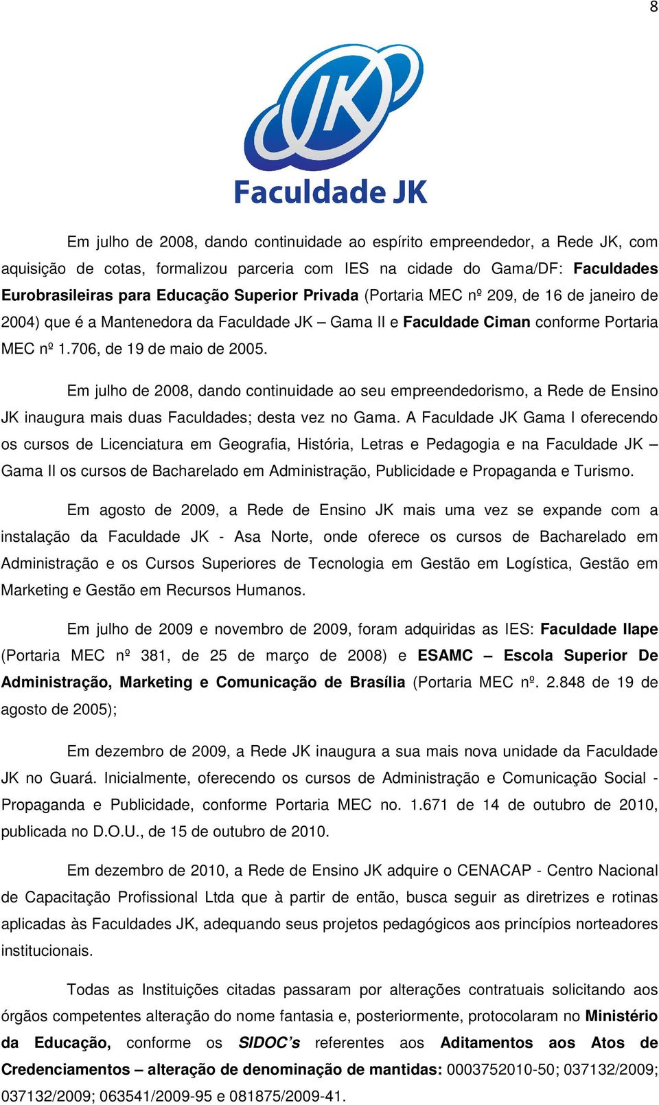 Em julho de 2008, dando continuidade ao seu empreendedorismo, a Rede de Ensino JK inaugura mais duas Faculdades; desta vez no Gama.