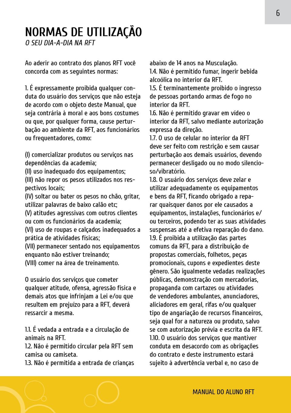 perturbação ao ambiente da RFT, aos funcionários ou frequentadores, como: (I) comercializar produtos ou serviços nas dependências da academia; (II) uso inadequado dos equipamentos; (III) não repor os