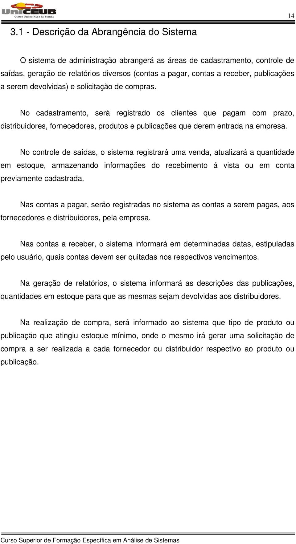 No cadastramento, será registrado os clientes que pagam com prazo, distribuidores, fornecedores, produtos e publicações que derem entrada na empresa.