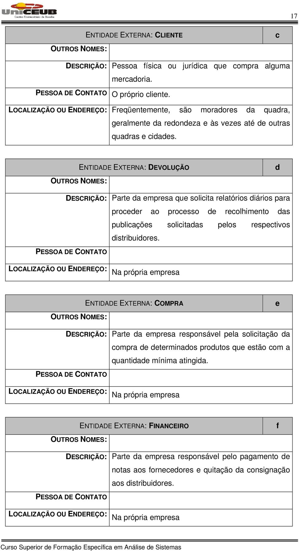 OUTROS NOMES: ENTIDADE EXTERNA: DEVOLUÇÃO d DESCRIÇÃO: Parte da empresa que solicita relatórios diários para proceder ao processo de recolhimento das publicações solicitadas pelos respectivos