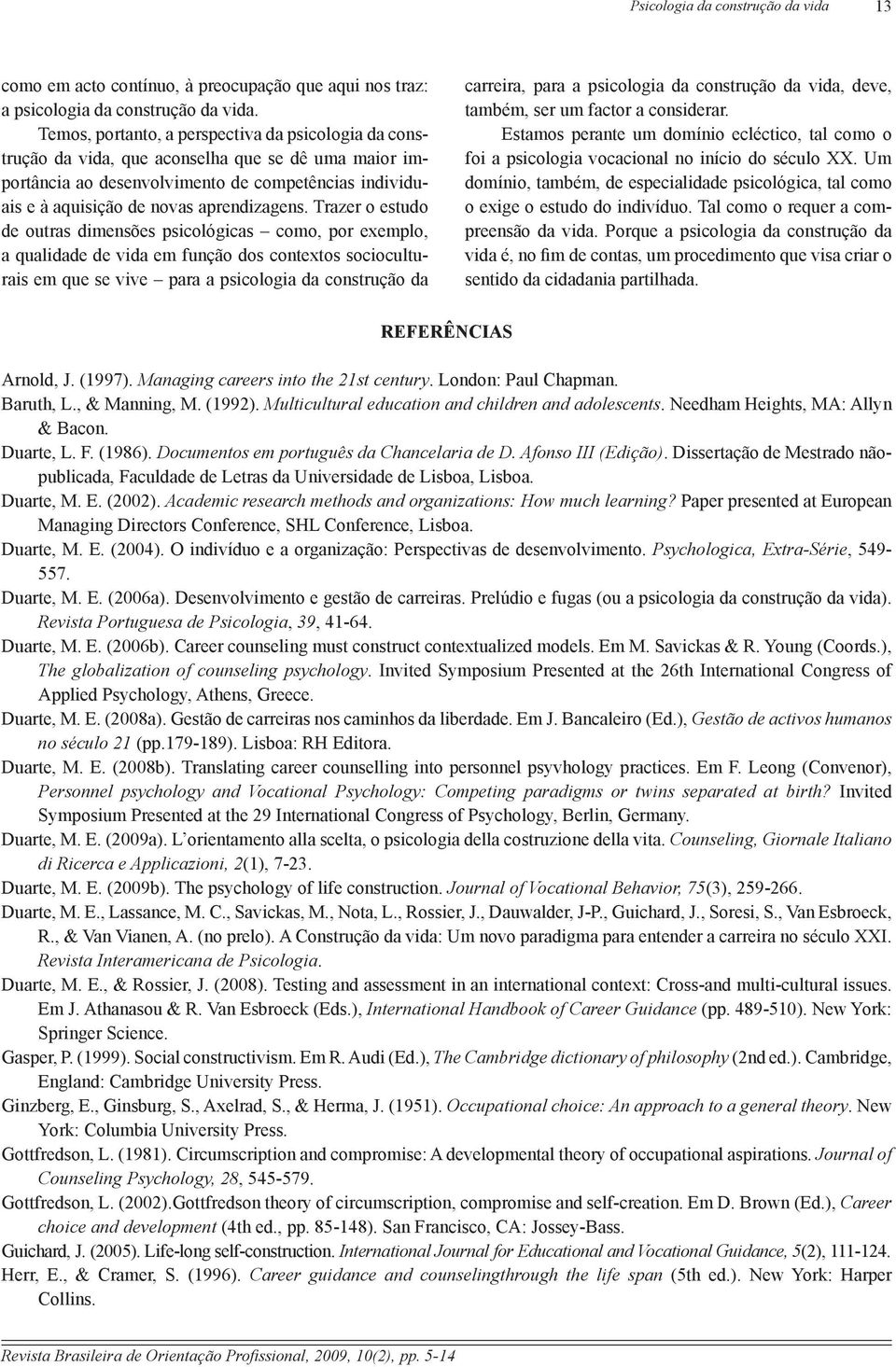 Trazer o estudo de outras dimensões psicológicas como, por exemplo, a qualidade de vida em função dos contextos socioculturais em que se vive para a psicologia da construção da carreira, para a