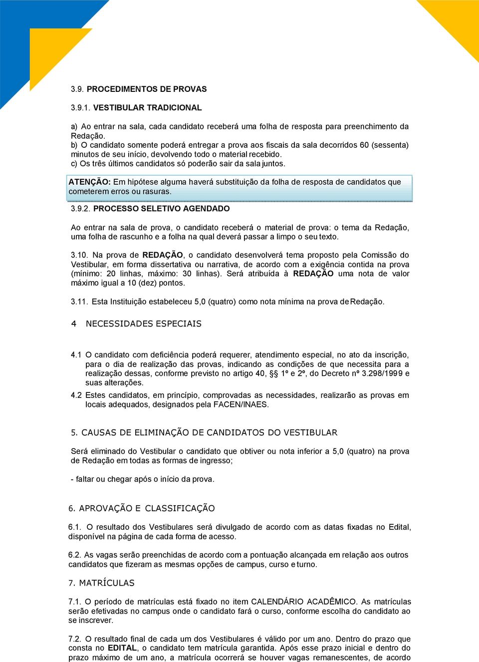 c) Os três últimos candidatos só poderão sair da sala juntos. ATENÇÃO: Em hipótese alguma haverá substituição da folha de resposta de candidatos que cometerem erros ou rasuras. 3.9.2.