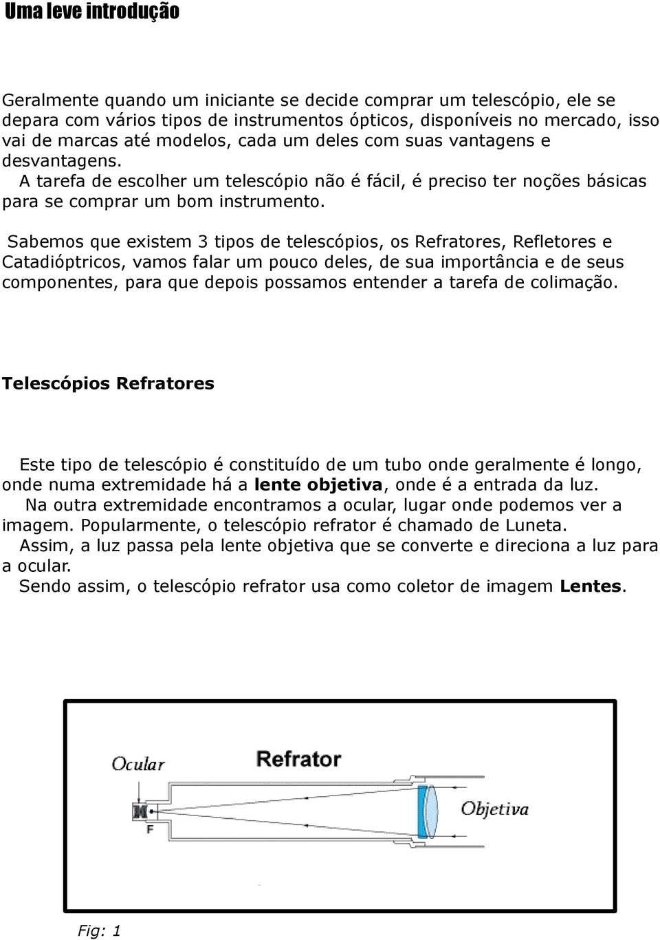 Sabemos que existem 3 tipos de telescópios, os Refratores, Refletores e Catadióptricos, vamos falar um pouco deles, de sua importância e de seus componentes, para que depois possamos entender a