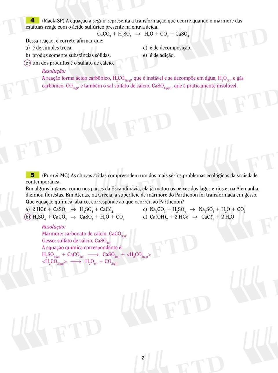 A reação forma ácido carbônico, H 2, que é instável e se decompõe em água, H 2 O (,), e gás carbônico, CO 2(g), e também o sal sulfato de cálcio, Ca(ppt), que é praticamente insolúvel.