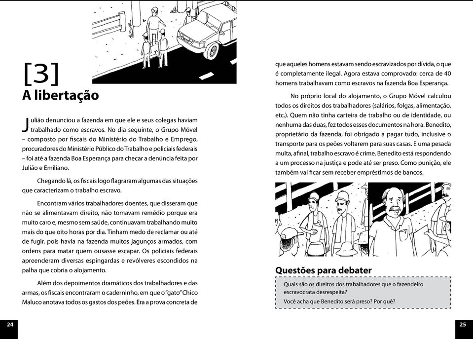 checar a denúncia feita por Julião e Emiliano. Chegando lá, os fiscais logo flagraram algumas das situações que caracterizam o trabalho escravo.