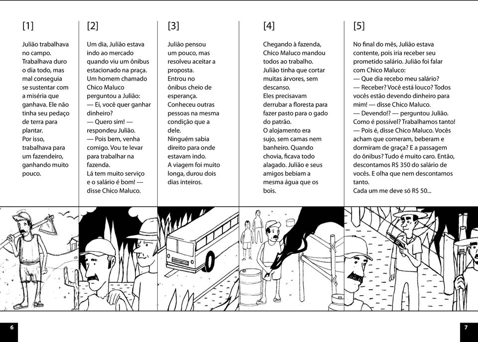 Um homem chamado Chico Maluco perguntou a Julião: Ei, você quer ganhar dinheiro? Quero sim! respondeu Julião. Pois bem, venha comigo. Vou te levar para trabalhar na fazenda.