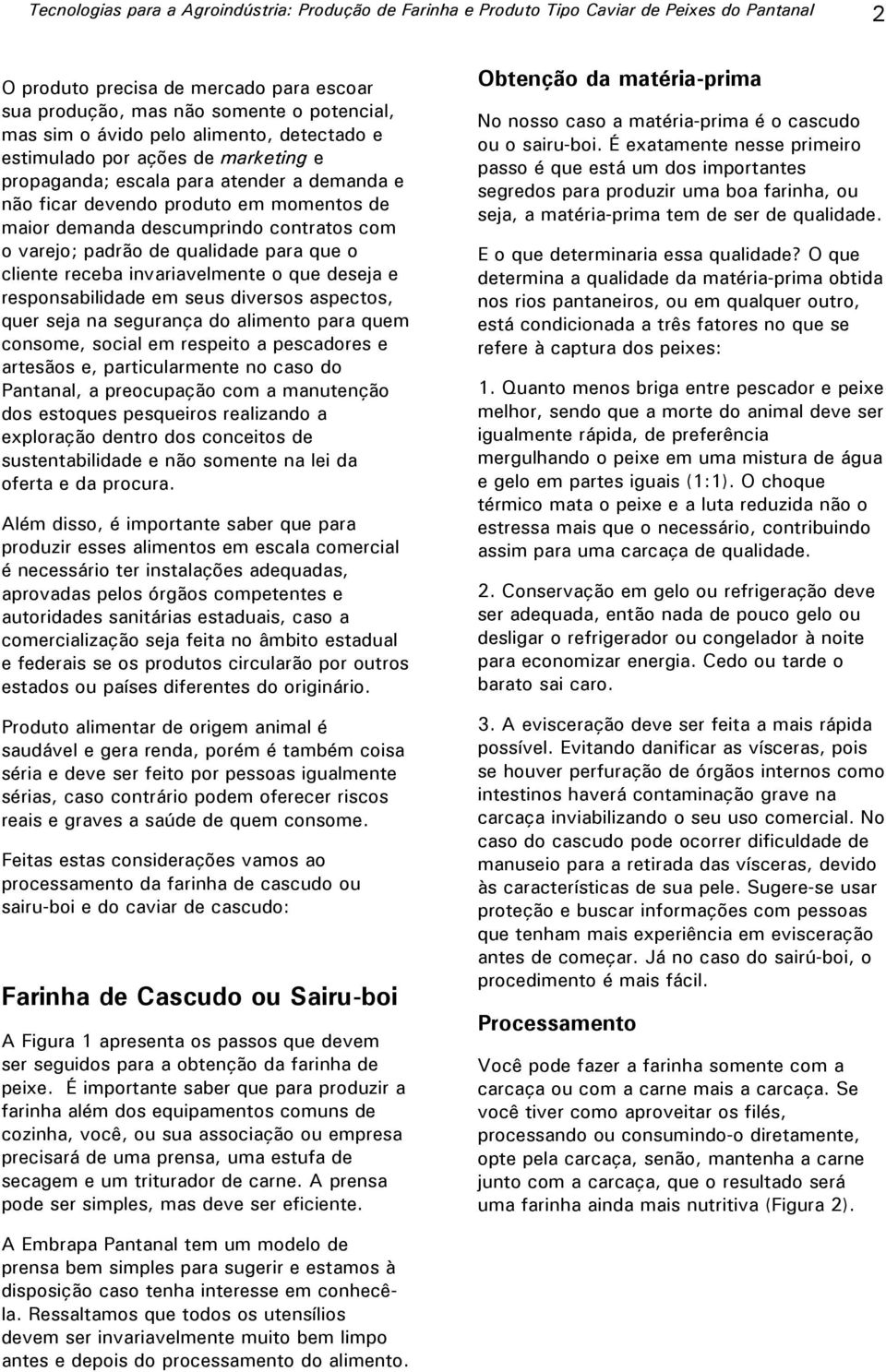 padrão de qualidade para que o cliente receba invariavelmente o que deseja e responsabilidade em seus diversos aspectos, quer seja na segurança do alimento para quem consome, social em respeito a