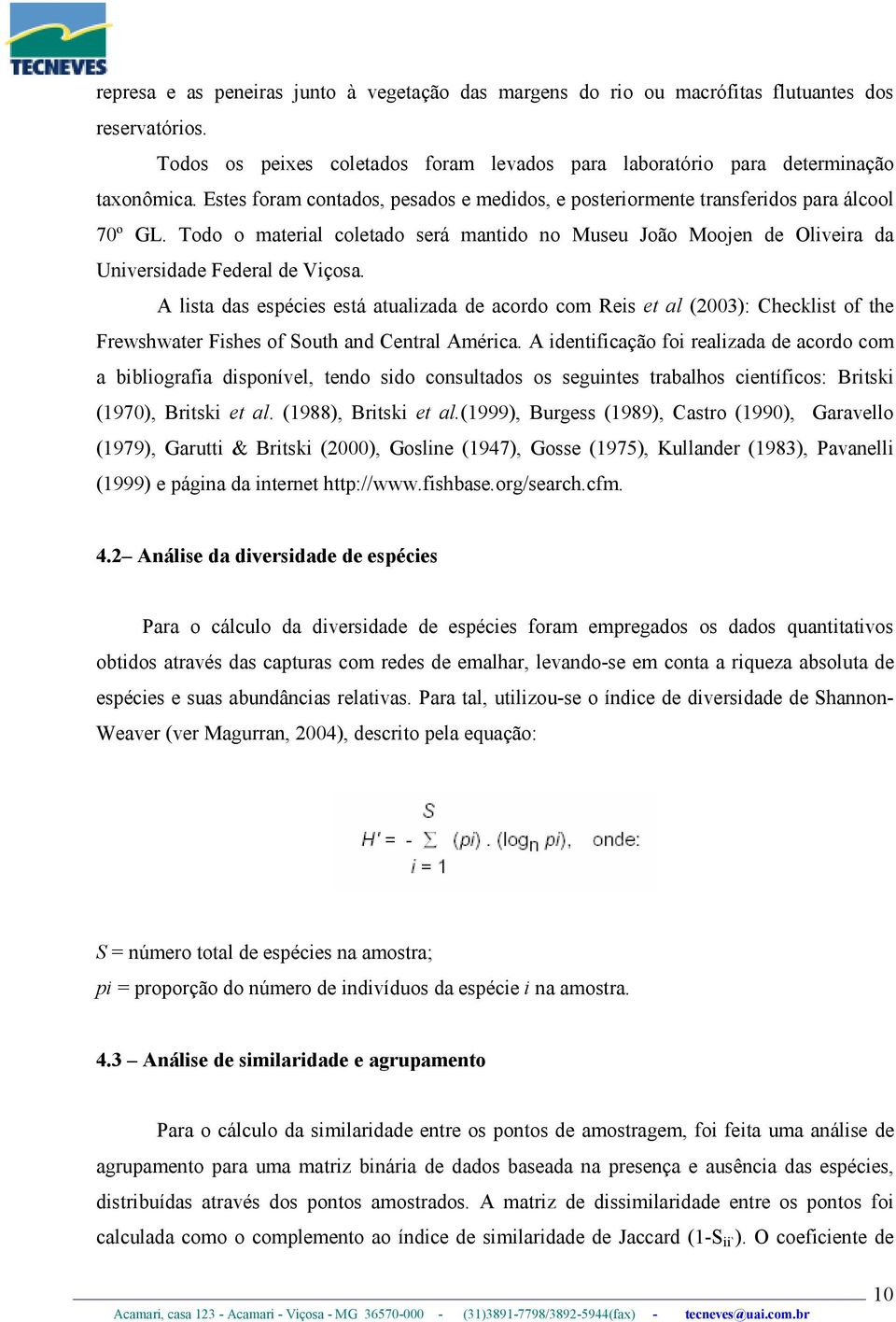 A lista das espécies está atualizada de acordo com Reis et al (2003): Checklist of the Frewshwater Fishes of South and Central América.