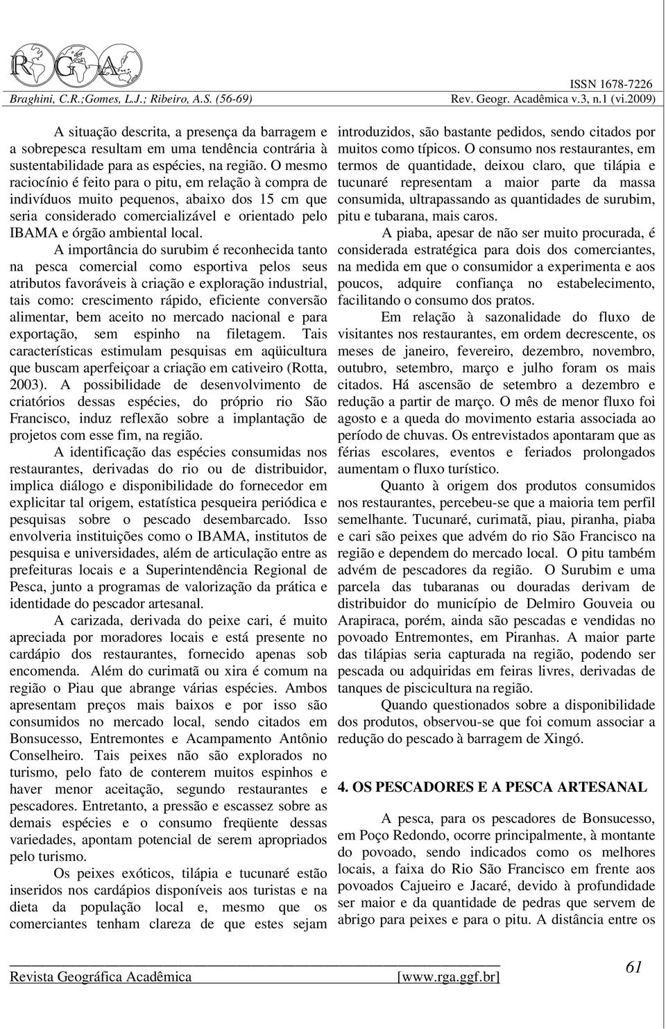 A importância do surubim é reconhecida tanto na pesca comercial como esportiva pelos seus atributos favoráveis à criação e exploração industrial, tais como: crescimento rápido, eficiente conversão