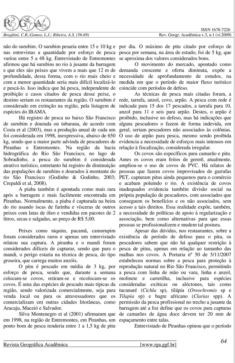 quantidade seria mais difícil localizá-lo e pescá-lo. Isso indica que há pesca, independente de proibição e casos citados de pesca desse peixe, o destino seriam os restaurantes da região.