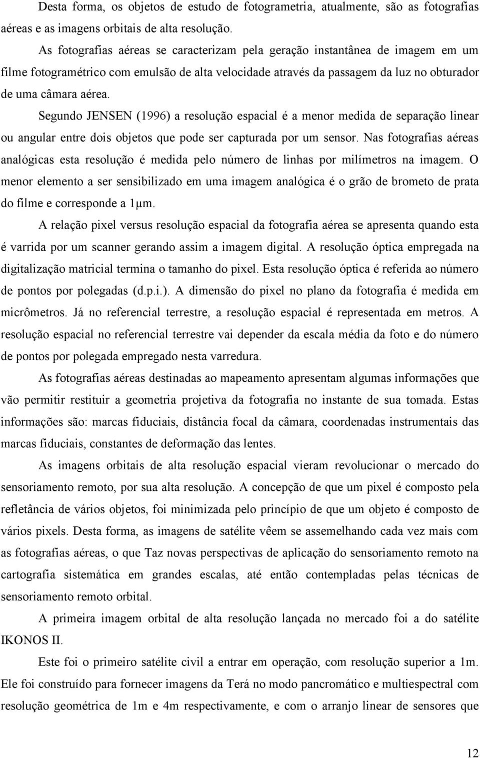 Segundo JENSEN (1996) a resolução espacial é a menor medida de separação linear ou angular entre dois objetos que pode ser capturada por um sensor.