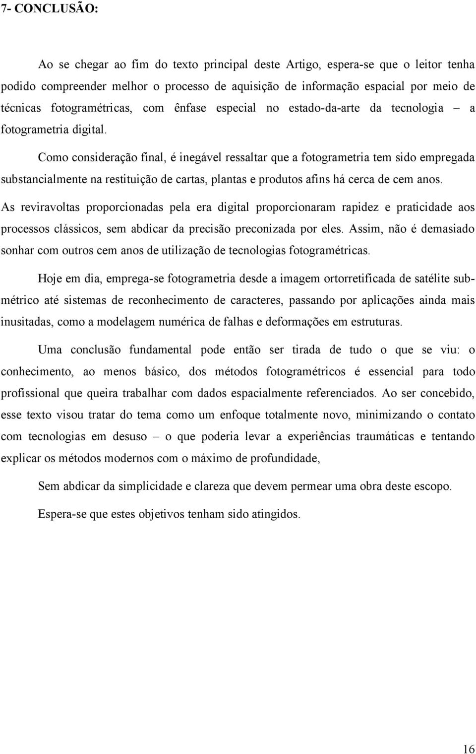 Como consideração final, é inegável ressaltar que a fotogrametria tem sido empregada substancialmente na restituição de cartas, plantas e produtos afins há cerca de cem anos.