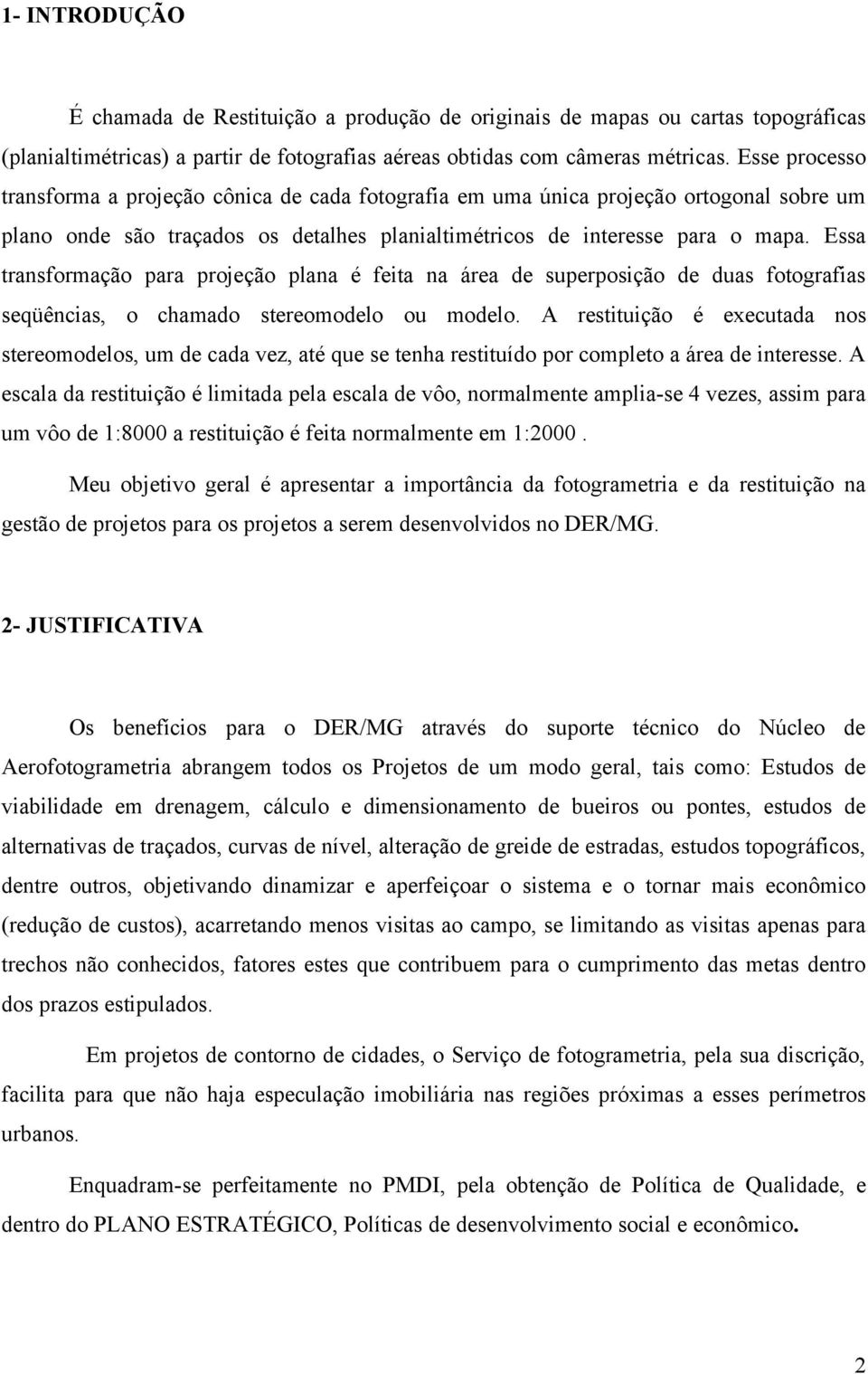 Essa transformação para projeção plana é feita na área de superposição de duas fotografias seqüências, o chamado stereomodelo ou modelo.