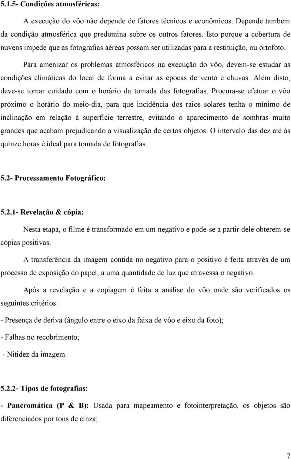 Para amenizar os problemas atmosféricos na execução do vôo, devem-se estudar as condições climáticas do local de forma a evitar as épocas de vento e chuvas.