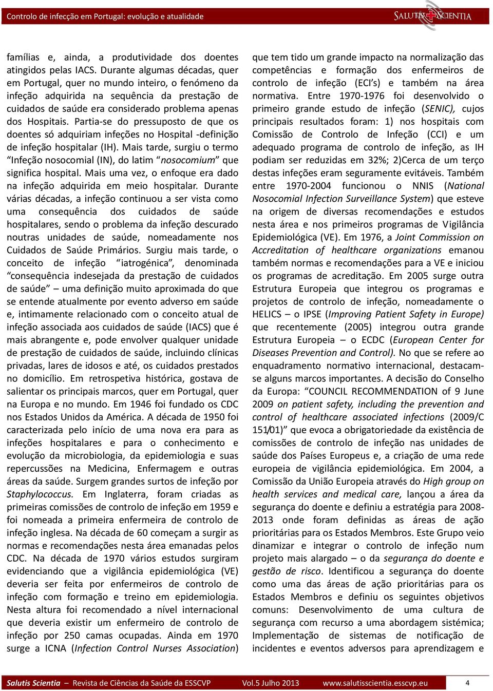 Partia-se do pressuposto de que os doentes só adquiriam infeções no Hospital -definição de infeção hospitalar (IH).