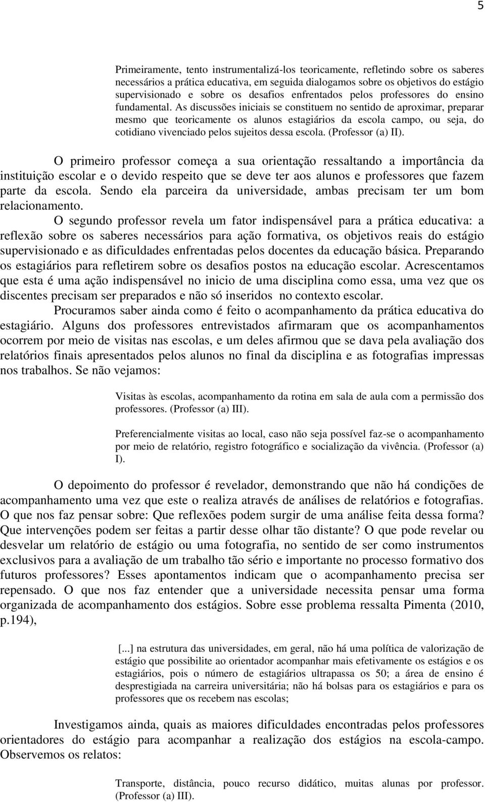 As discussões iniciais se constituem no sentido de aproximar, preparar mesmo que teoricamente os alunos estagiários da escola campo, ou seja, do cotidiano vivenciado pelos sujeitos dessa escola.