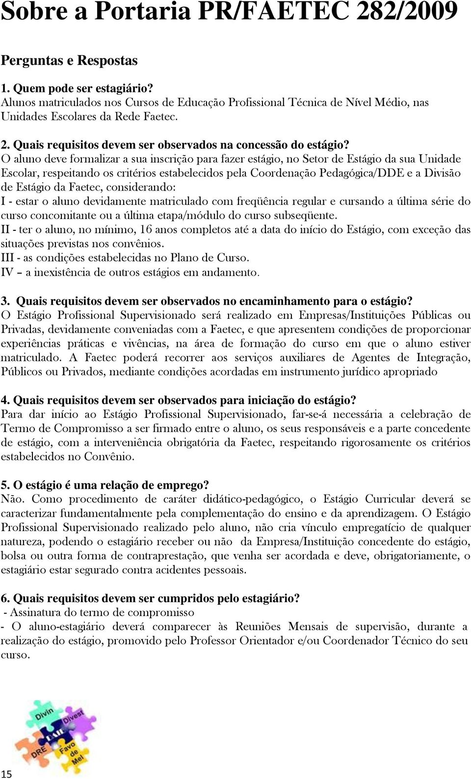 O aluno deve formalizar a sua inscrição para fazer estágio, no Setor de Estágio da sua Unidade Escolar, respeitando os critérios estabelecidos pela Coordenação Pedagógica/DDE e a Divisão de Estágio