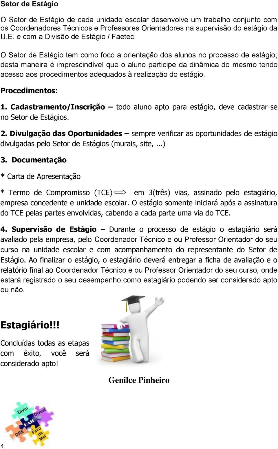 realização do estágio. Procedimentos: 1. Cadastramento/Inscrição todo aluno apto para estágio, deve cadastrar-se no Setor de Estágios. 2.