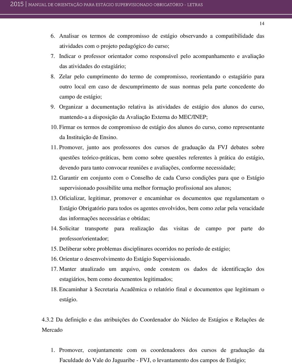 Zelar pelo cumprimento do termo de compromisso, reorientando o estagiário para outro local em caso de descumprimento de suas normas pela parte concedente do campo de estágio; 9.