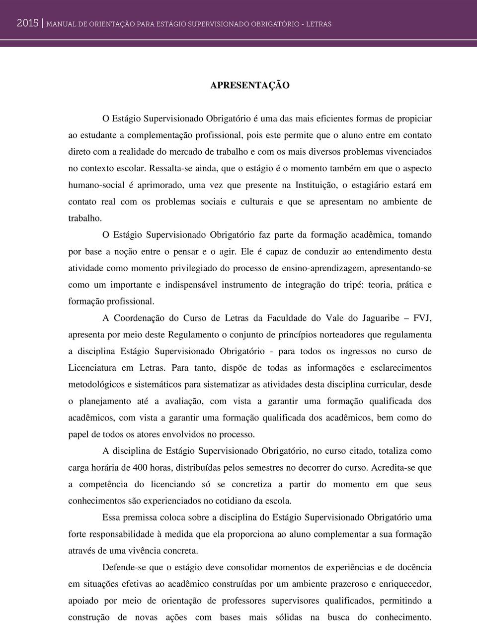 Ressalta-se ainda, que o estágio é o momento também em que o aspecto humano-social é aprimorado, uma vez que presente na Instituição, o estagiário estará em contato real com os problemas sociais e