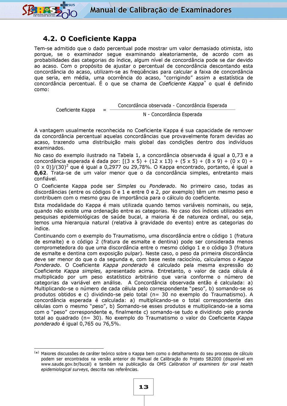 Com o propósito de ajustar o percentual de concordância descontando esta concordância do acaso, utilizam-se as freqüências para calcular a faixa de concordância que seria, em média, uma ocorrência do