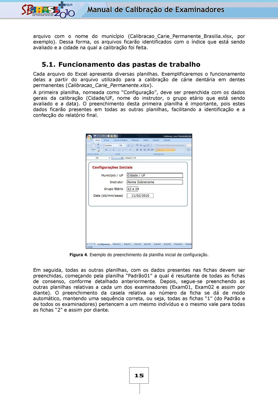 Funcionamento das pastas de trabalho Cada arquivo do Excel apresenta diversas planilhas.