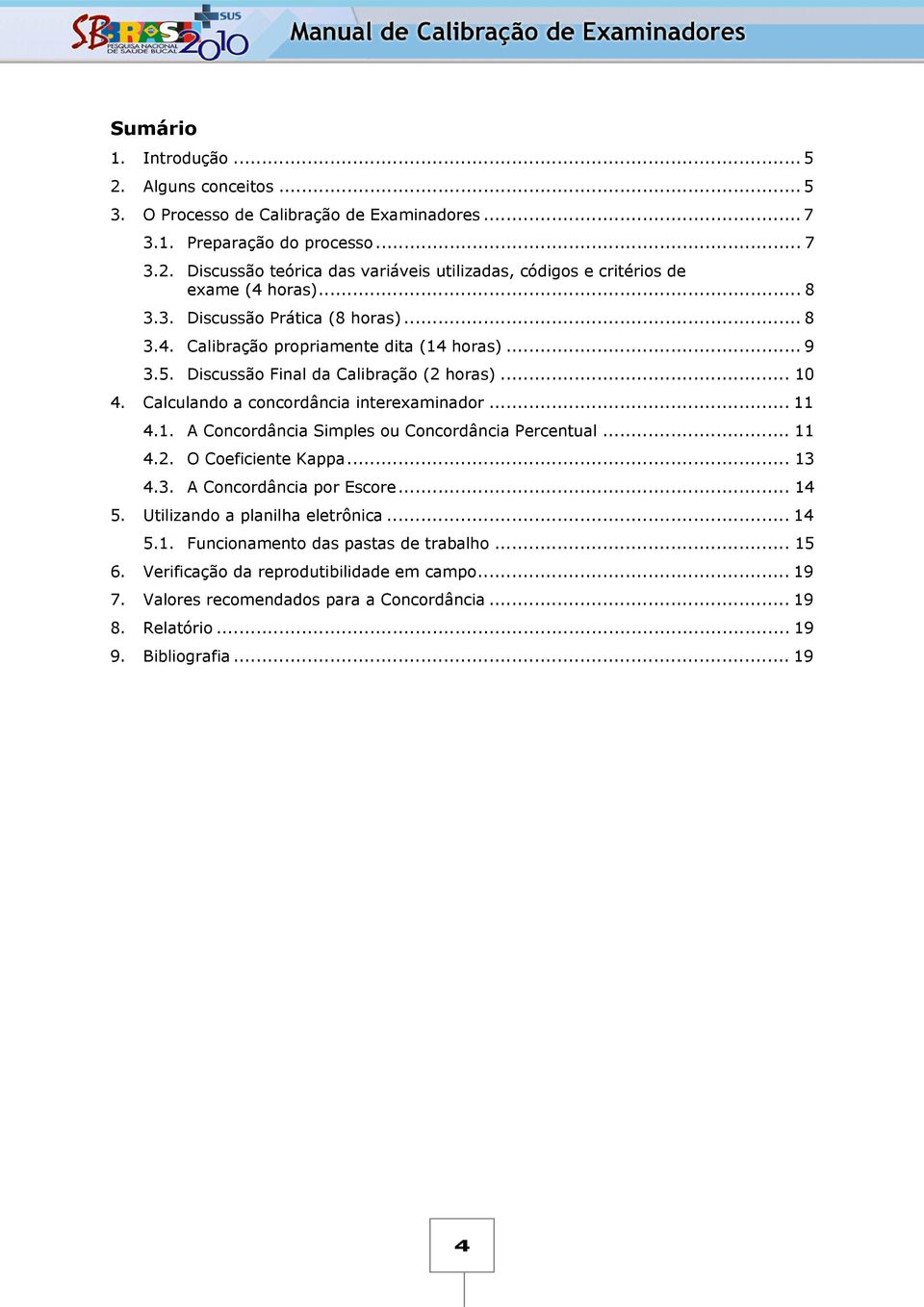 1. A Concordância Simples ou Concordância Percentual... 11 4.2. O Coeficiente Kappa... 13 4.3. A Concordância por Escore... 14 5. Utilizando a planilha eletrônica... 14 5.1. Funcionamento das pastas de trabalho.