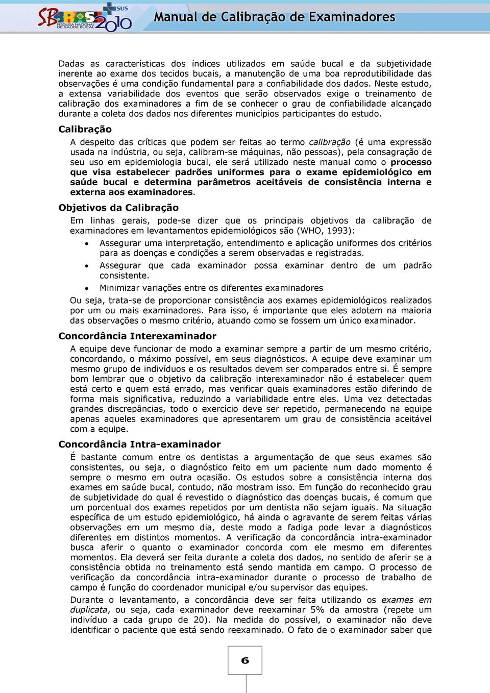 Neste estudo, a extensa variabilidade dos eventos que serão observados exige o treinamento de calibração dos examinadores a fim de se conhecer o grau de confiabilidade alcançado durante a coleta dos