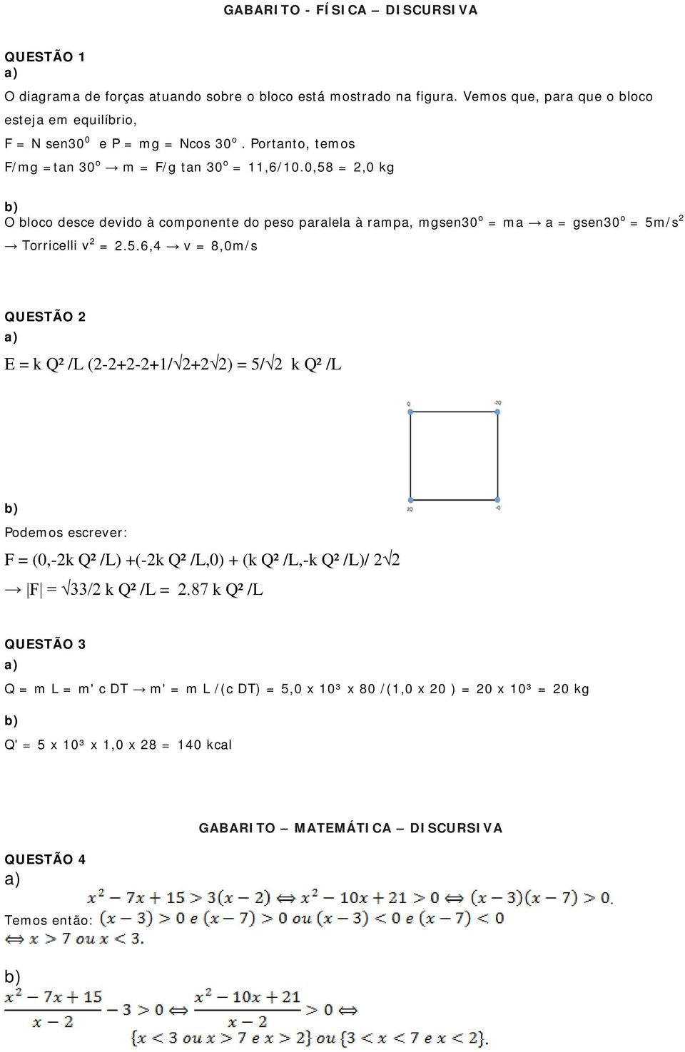 Torricelli v 2 = 256,4 v = 8,0m/s QUESTÃO 2 E = k Q² /L (2-2+2-2+1/ 2+2 2) = 5/ 2 k Q² /L Podemos escrever: F = (0,-2k Q² /L) +(-2k Q² /L,0) + (k Q² /L,-k Q² /L)/ 2 2 F = 33/2 k Q² /L