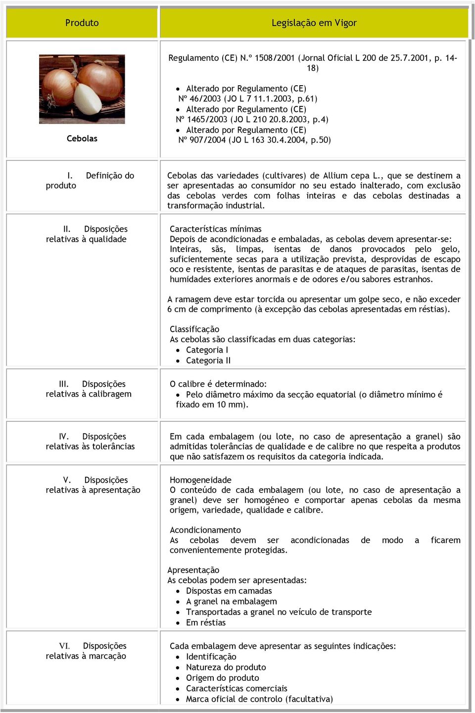 Depois de acondicionadas e embaladas, as cebolas devem apresentar-se: Inteiras, sãs, limpas, isentas de danos provocados pelo gelo, suficientemente secas para a utilização prevista, desprovidas de