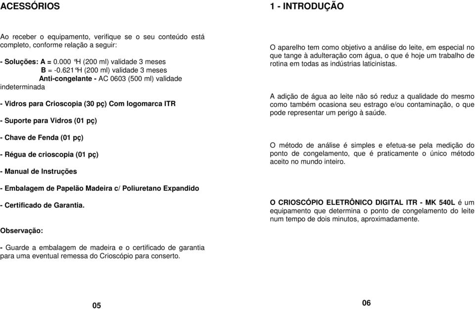 Régua de crioscopia (01 pç) - Manual de Instruções O aparelho tem como objetivo a análise do leite, em especial no que tange à adulteração com água, o que é hoje um trabalho de rotina em todas as