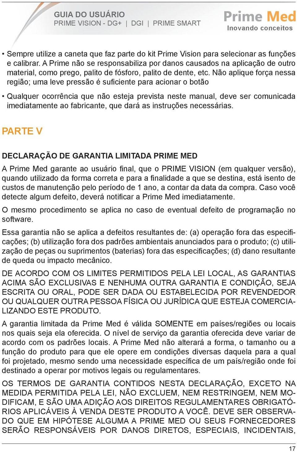 Não aplique força nessa região; uma leve pressão é suficiente para acionar o botão Qualquer ocorrência que não esteja prevista neste manual, deve ser comunicada imediatamente ao fabricante, que dará