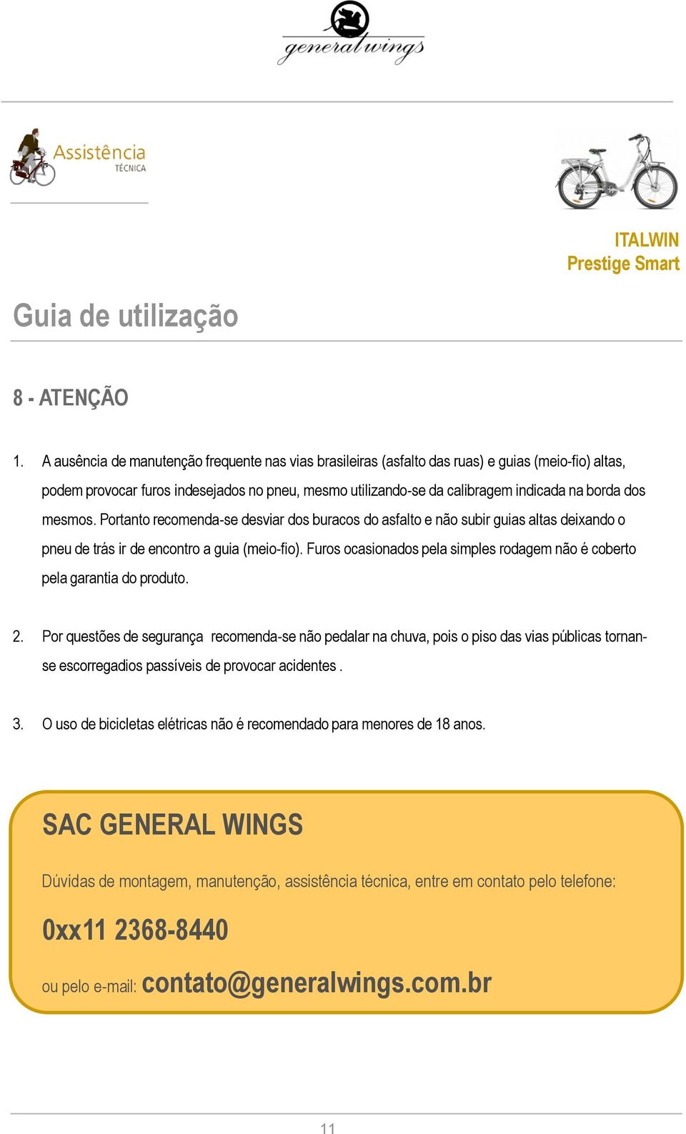 mesmos. Portanto recomenda-se desviar dos buracos do asfalto e não subir guias altas deixando o pneu de trás ir de encontro a guia (meio-fio).