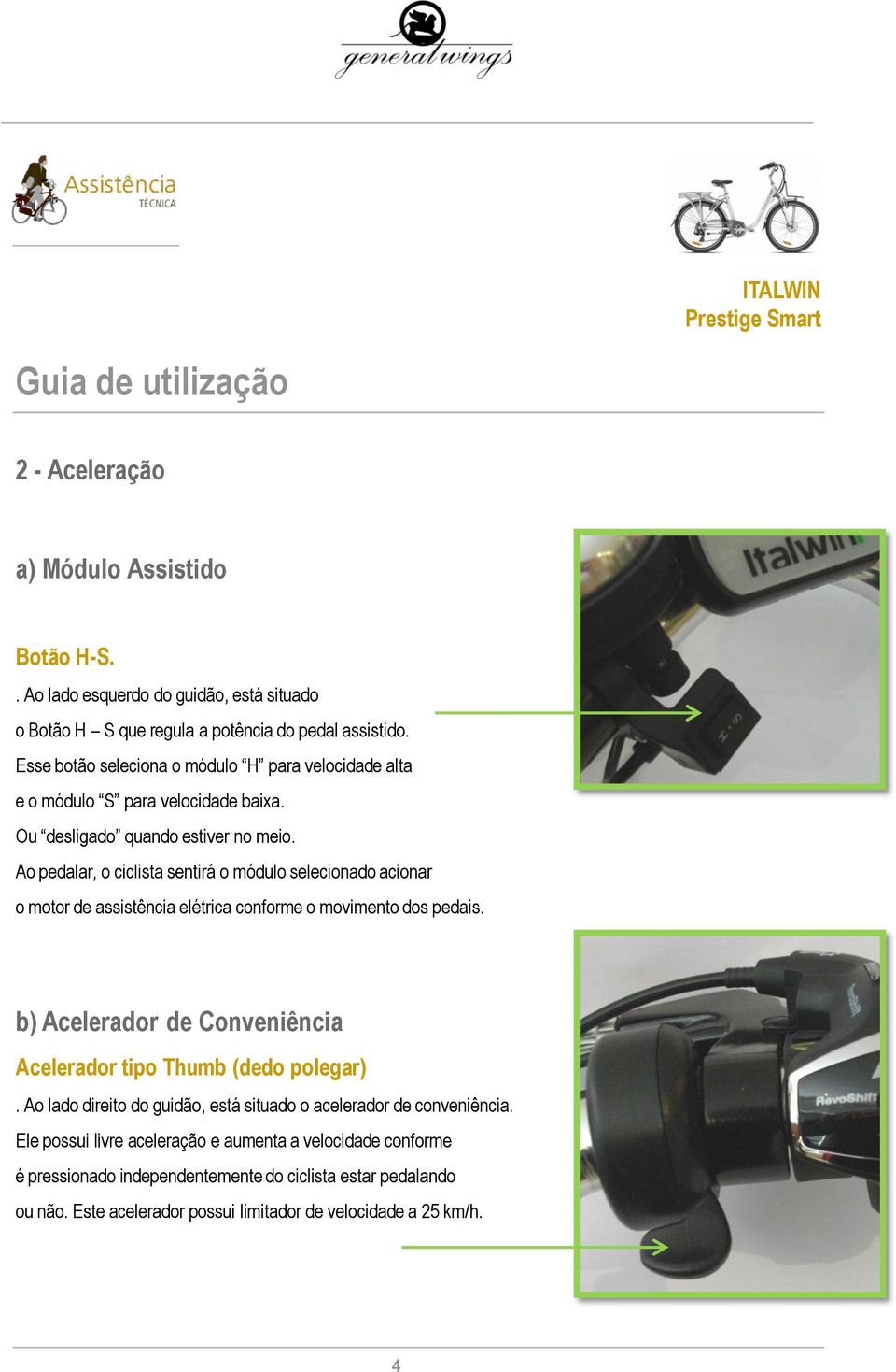 Ao pedalar, o ciclista sentirá o módulo selecionado acionar o motor de assistência elétrica conforme o movimento dos pedais.