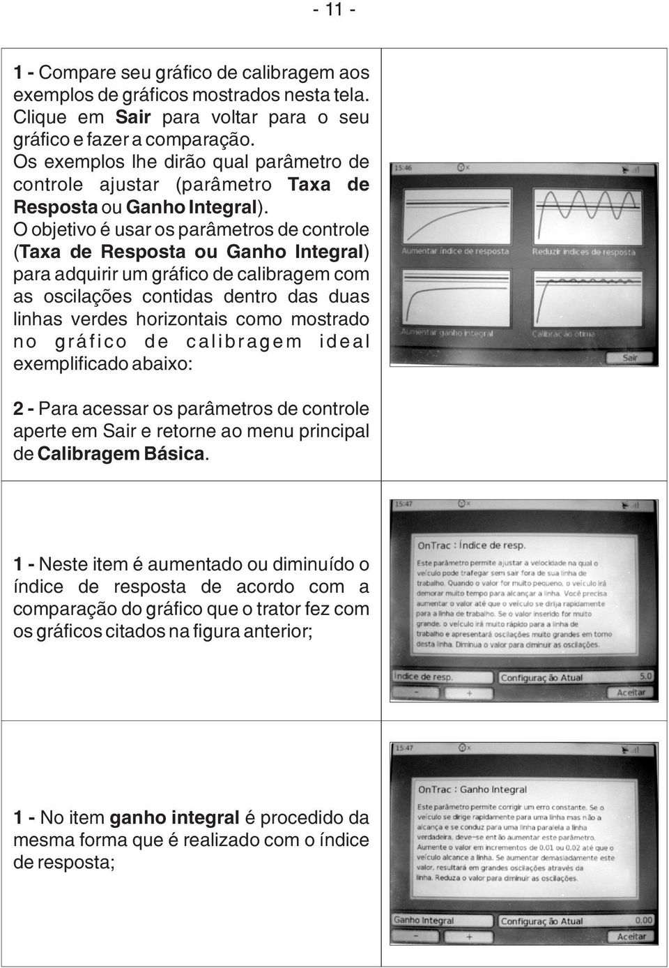 O objetivo é usar os parâmetros de controle (Taxa de Resposta ou Ganho Integral) para adquirir um gráfico de calibragem com as oscilações contidas dentro das duas linhas verdes horizontais como